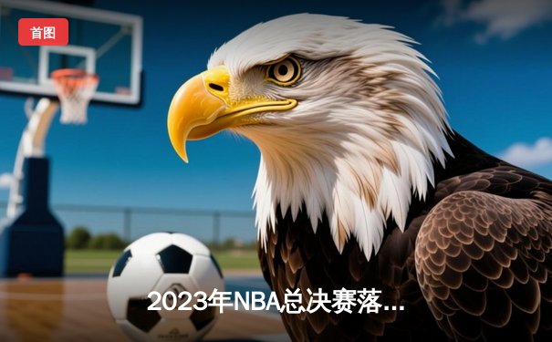 2023年NBA总决赛落幕：丹佛掘金4-1迈阿密热火，约基奇荣膺FMVP创历史