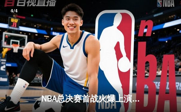 NBA总决赛首战火爆上演，湖人队加时险胜凯尔特人夺开门红 - 4