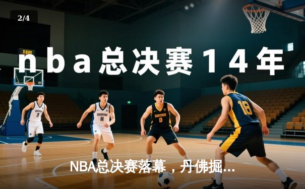 NBA总决赛落幕，丹佛掘金队史首冠加冕 - 2