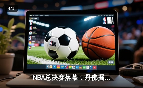 NBA总决赛落幕，丹佛掘金队史首冠加冕 - 4