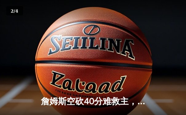 詹姆斯空砍40分难救主，湖人加时惜败凯尔特人，塔图姆44分创赛季新高 - 2