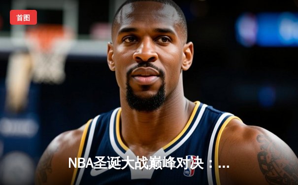 NBA圣诞大战巅峰对决：湖人加时险胜篮网，詹姆斯狂砍39分率队过关