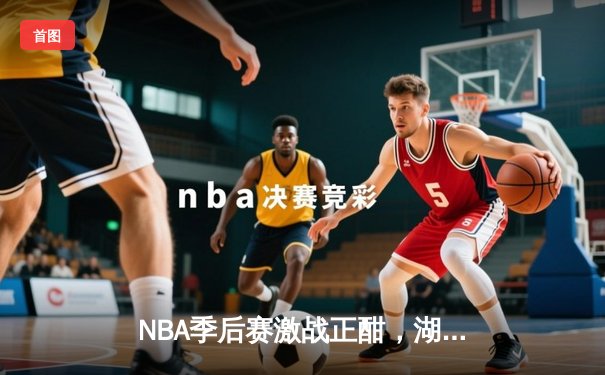 NBA季后赛激战正酣，湖人加时险胜掘金，詹姆斯砍下三双率队扳回一城