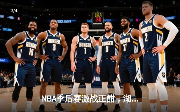 NBA季后赛激战正酣，湖人加时险胜掘金，詹姆斯砍下三双率队扳回一城 - 2